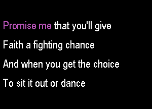 Promise me that you'll give

Faith a fighting chance
And when you get the choice

To sit it out or dance