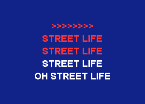 STREET LIFE
OH STREET LIFE