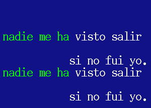 nadie me ha Visto salir

si no fui yo.
nadle me ha Vlsto sallr

si no fui yo.