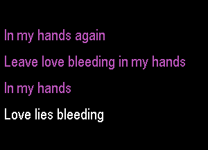 In my hands again

Leave love bleeding in my hands

In my hands

Love lies bleeding