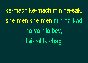 ke-mach ke-mach min ha-sak,
she-men she-men min ha-kad
ha-va n'la bev,

I'vi-vot Ia chag