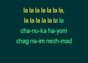 la la la la la la la,
la la la la la la la

cha-nu-ka ha-yom

chag na-im nech-mad