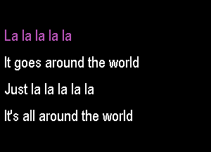 La la la la la

It goes around the world

Just la la la la la

It's all around the world