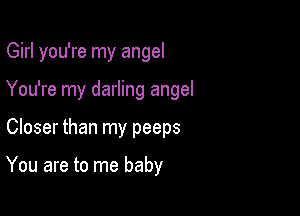 Girl you're my angel

You're my darling angel

Closer than my peeps

You are to me baby