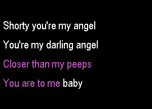 Shorty you're my angel

You're my darling angel

Closer than my peeps

You are to me baby