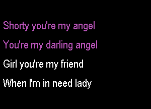 Shorty you're my angel

You're my darling angel

Girl you're my friend

When I'm in need lady