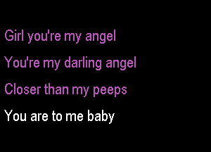 Girl you're my angel

You're my darling angel

Closer than my peeps

You are to me baby