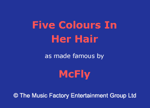 Five Colours In
Her Hair

as made famous by

McFly

43 The Music Factory Entertainment Group Ltd