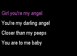 Girl you're my angel

You're my darling angel

Closer than my peeps

You are to me baby