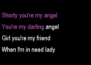 Shorty you're my angel

You're my darling angel

Girl you're my friend

When I'm in need lady