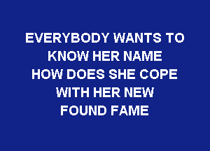 EVERYBODY WANTS TO
KNOW HER NAME
HOW DOES SHE COPE
WITH HER NEW
FOUND FAME