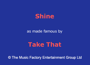 Shine

as made famous by

Take That

43 The Music Factory Entertainment Group Ltd