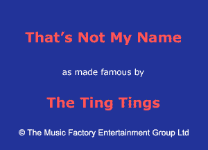 That's Not My Name

as made famous by

The Ting Tings

43 The Music Factory Entertainment Group Ltd