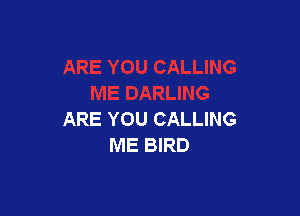 ARE YOU CALLING
ME BIRD