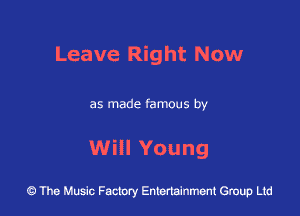 Leave Right Now

as made famous by

Will Young

43 The Music Factory Entertainment Group Ltd