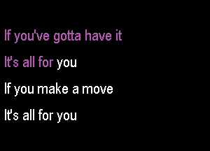 If you've gotta have it

lfs all for you

If you make a move

It's all for you