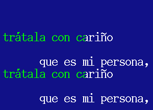 tr tala con cari o

que es mi persona,
tratala con car1 o

que es mi persona,
