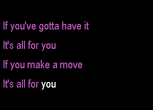 If you've gotta have it

lfs all for you

If you make a move

It's all for you