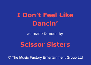 I Don't Feel Like
Dancin'

as made famous by

Scissor Sisters

43 The Music Factory Entertainment Group Ltd