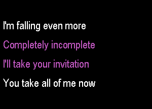 I'm falling even more

Completely incomplete

I'll take your invitation

You take all of me now