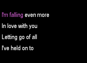 I'm falling even more

In love with you

Letting go of all

I've held on to