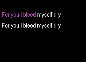 For you I bleed myself dry

For you I bleed myself dry