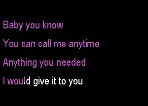 Baby you know

You can call me anytime

Anything you needed

I would give it to you