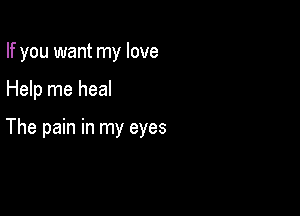 If you want my love

Help me heal

The pain in my eyes
