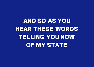 AND 30 AS YOU
HEAR THESE WORDS

TELLING YOU NOW
OF MY STATE