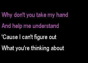 Why don't you take my hand
And help me understand

'Cause I can't figure out

What you're thinking about