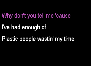 Why don't you tell me 'cause

I've had enough of

Plastic people wastin' my time