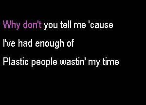 Why don't you tell me 'cause

I've had enough of

Plastic people wastin' my time