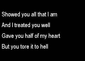 Showed you all that I am

And I treated you well

Gave you half of my heart

But you tore it to hell