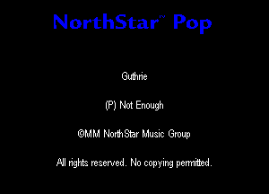NorthStar'V Pop

Guihne

(P) Not Enough
QMM NorthStar Musxc Group

All rights reserved No copying permithed,
