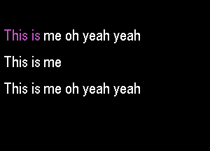 This is me oh yeah yeah

This is me

This is me oh yeah yeah