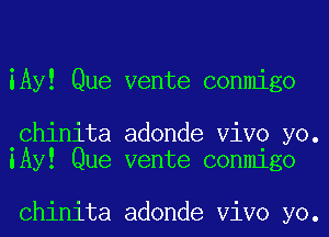 iAy! Que vente conmigo

.Chinita adonde ViVO yo.
lAy! Que vente conmigo

Chinita adonde ViVO yo.
