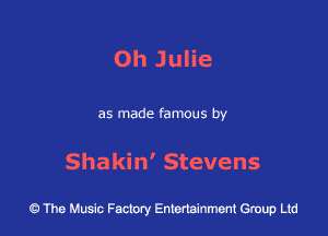 0h Julie

as made famous by

Shakin' Stevens

43 The Music Factory Entertainment Group Ltd