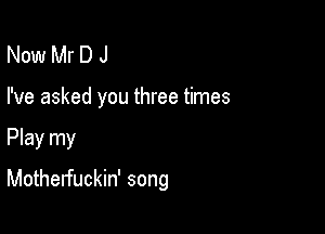 NoerDJ

I've asked you three times

Play my

Motherfuckin' song