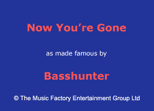 Now You're Gone

as made famous by

Basshunter

The Music Factory Entertainment Group Lid