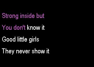 Strong inside but
You don't know it

Good little girls

They never show it