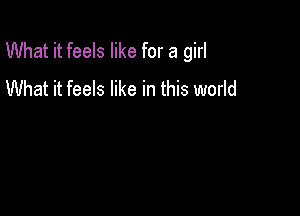 What it feels like for a girl
What it feels like in this world