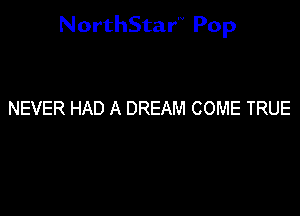 NorthStar'V Pop

NEVER HAD A DREAM COME TRUE