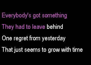 Everybodst got something
They had to leave behind

One regret from yesterday

That just seems to grow with time