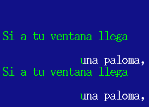 Si a tu ventana llega

una paloma,
Si a tu ventana llega

una paloma,
