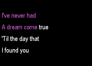 I've never had

A dream come true

'Til the day that

lfound you