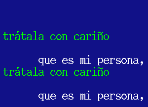 tr tala con cari o

que es mi persona,
tratala con car1 o

que es mi persona,