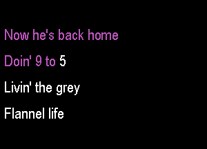 Now he's back home
Doin' 9 to 5

Livin' the grey

Flannel life