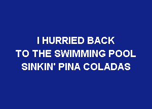 l HURRIED BACK
TO THE SWIMMING POOL

SINKIN' PINA COLADAS