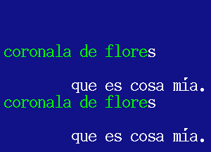 coronala de flores

que es cosa mia.
coronala de flores

que es cosa mia.