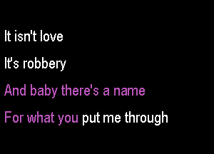 It isn't love
In love with you

And baby there's a name

For what you put me through